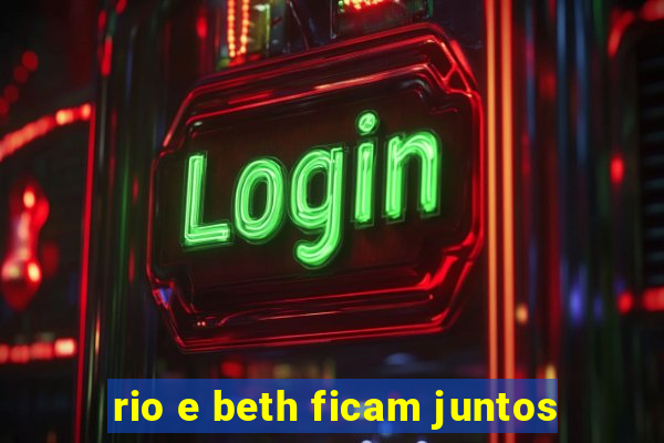 rio e beth ficam juntos